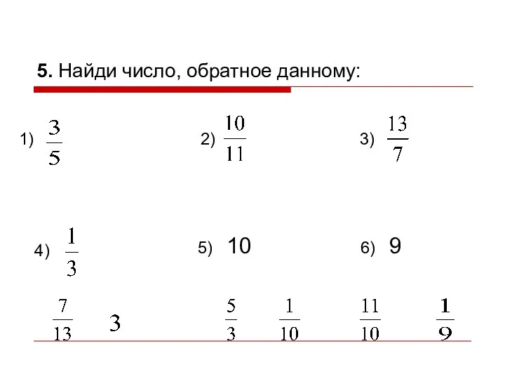 5. Найди число, обратное данному: 1) 2) 3) 4) 5) 10 6) 9