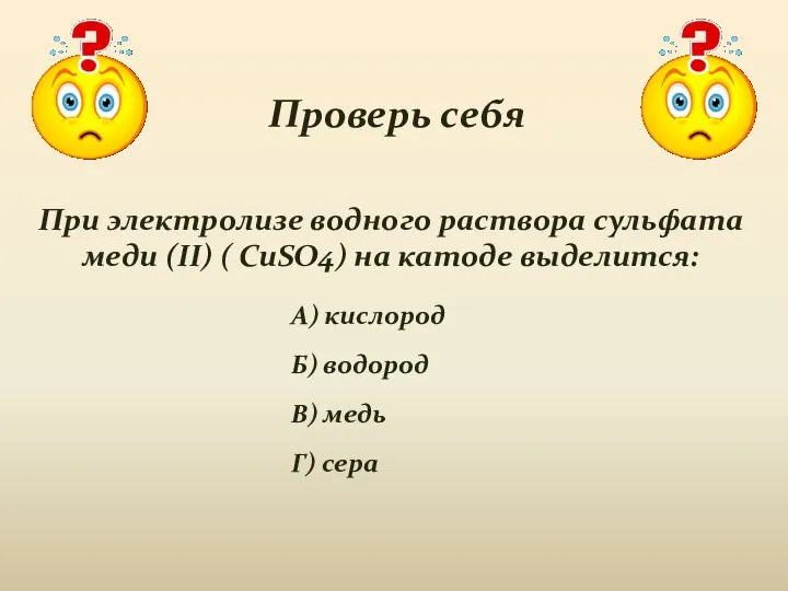 Проверь себя При электролизе водного раствора сульфата меди (II) ( CuSO4) на катоде