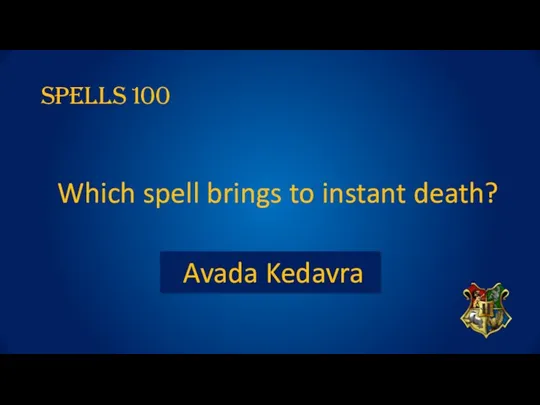 SPELLS 100 Which spell brings to instant death? Avada Kedavra
