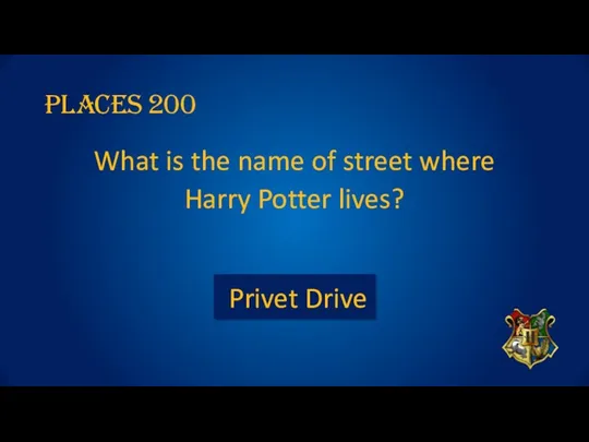 PLACES 200 What is the name of street where Harry Potter lives? Privet Drive