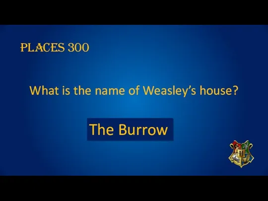 PLACES 300 What is the name of Weasley’s house? The Burrow