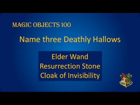 Magic OBJECTs 100 Name three Deathly Hallows Elder Wand Resurrection Stone Cloak of Invisibility