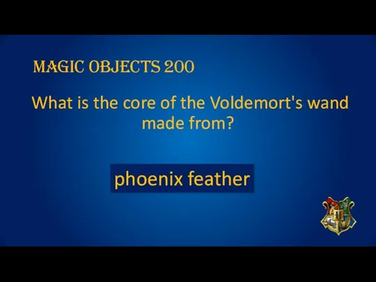 Magic OBJECTs 200 What is the core of the Voldemort's wand made from? phoenix feather