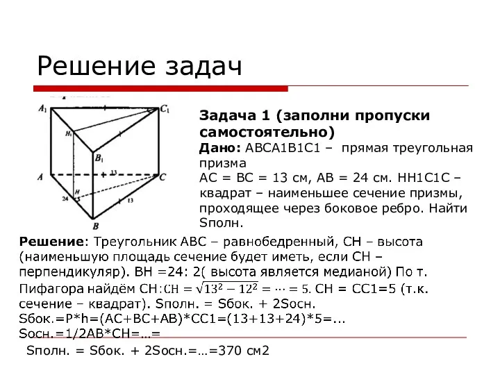Решение задач Задача 1 (заполни пропуски самостоятельно) Дано: ABCA1B1C1 – прямая треугольная призма