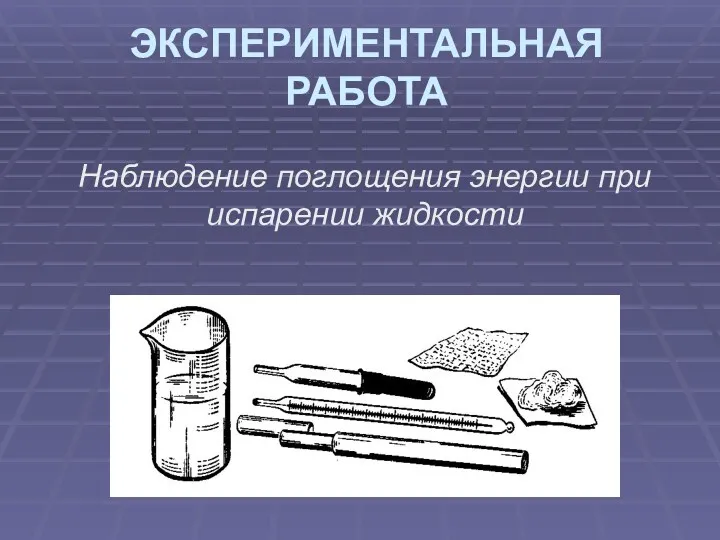 ЭКСПЕРИМЕНТАЛЬНАЯ РАБОТА Наблюдение поглощения энергии при испарении жидкости