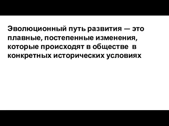 Эволюционный путь развития — это плавные, постепенные изменения, которые происходят в обществе в конкретных исторических условиях