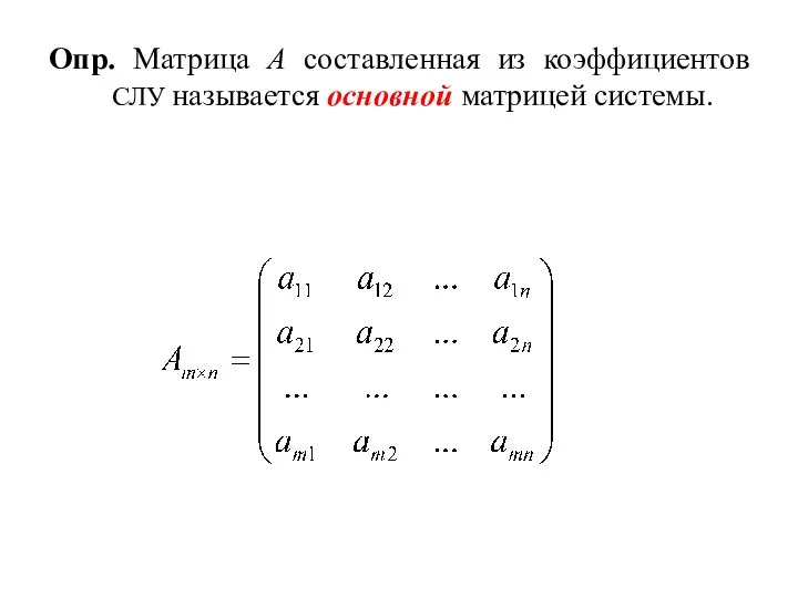 Опр. Матрица А составленная из коэффициентов СЛУ называется основной матрицей системы.