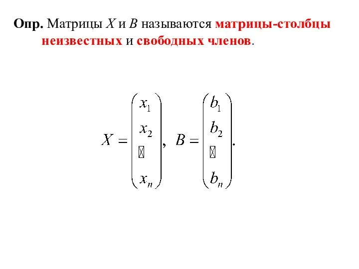 Опр. Матрицы X и B называются матрицы-столбцы неизвестных и свободных членов.