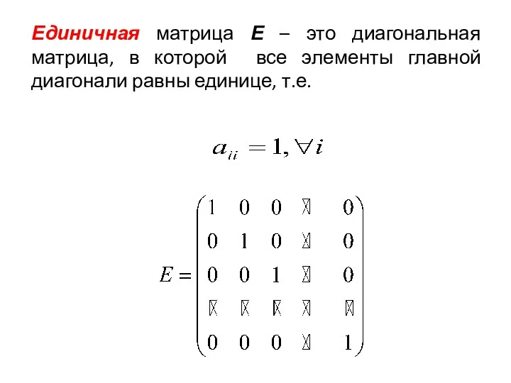 Единичная матрица Е – это диагональная матрица, в которой все элементы главной диагонали равны единице, т.е.