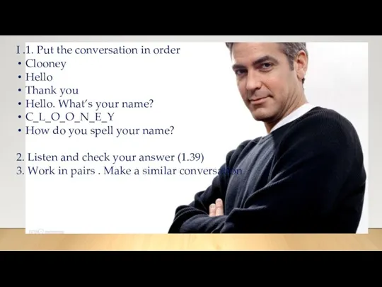 I .1. Put the conversation in order Clooney Hello Thank