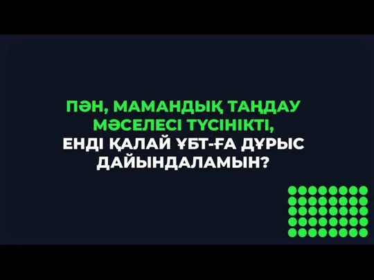 ПӘН, МАМАНДЫҚ ТАҢДАУ МӘСЕЛЕСІ ТҮСІНІКТІ, ЕНДІ ҚАЛАЙ ҰБТ-ҒА ДҰРЫС ДАЙЫНДАЛАМЫН?