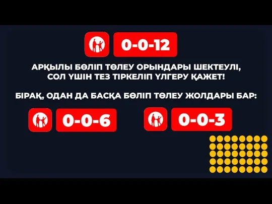 АРҚЫЛЫ БӨЛІП ТӨЛЕУ ОРЫНДАРЫ ШЕКТЕУЛІ, СОЛ ҮШІН ТЕЗ ТІРКЕЛІП ҮЛГЕРУ