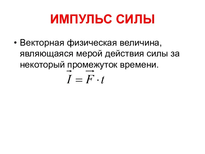 ИМПУЛЬС СИЛЫ Векторная физическая величина, являющаяся мерой действия силы за некоторый промежуток времени.