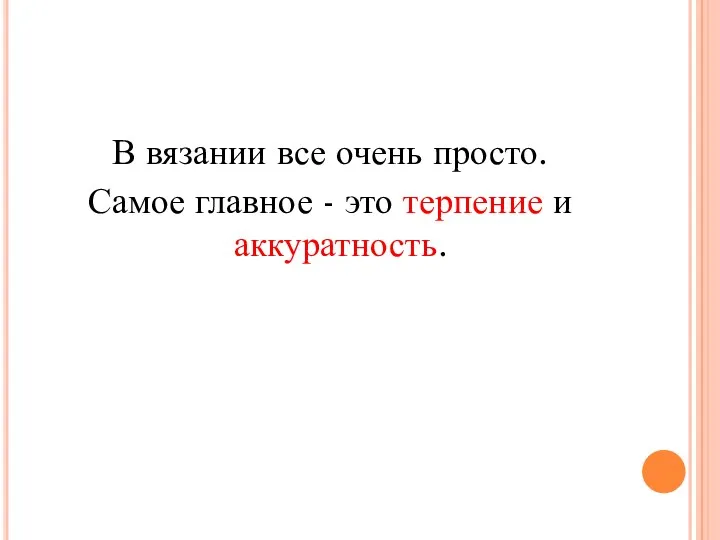 В вязании все очень просто. Самое главное - это терпение и аккуратность.