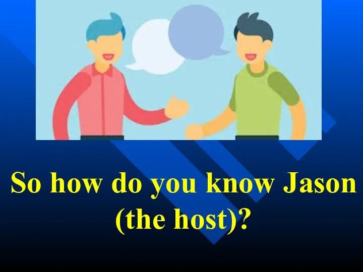 So how do you know Jason (the host)?