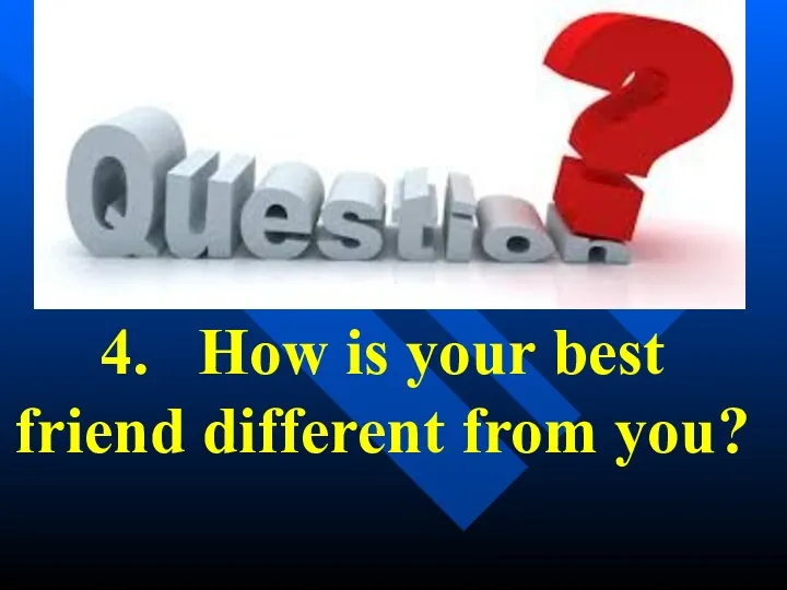 4. How is your best friend different from you?
