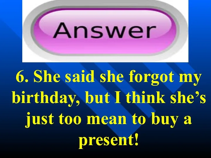 6. She said she forgot my birthday, but I think