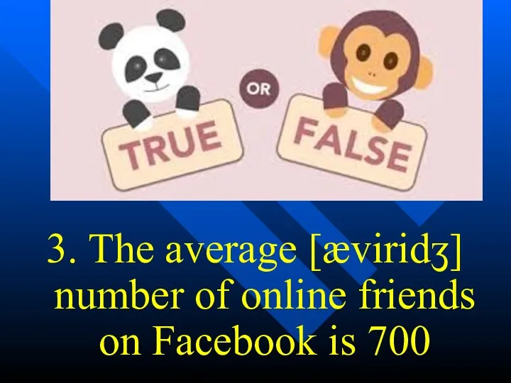 3. The average [æviridʒ] number of online friends on Facebook is 700