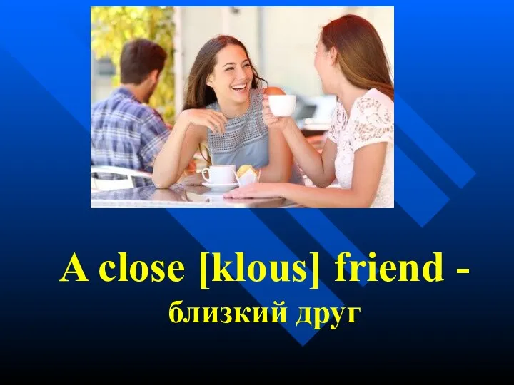 A close [klous] friend - близкий друг