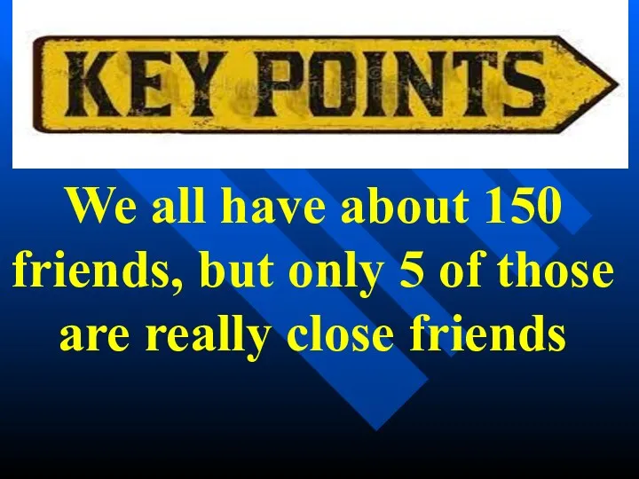 We all have about 150 friends, but only 5 of those are really close friends