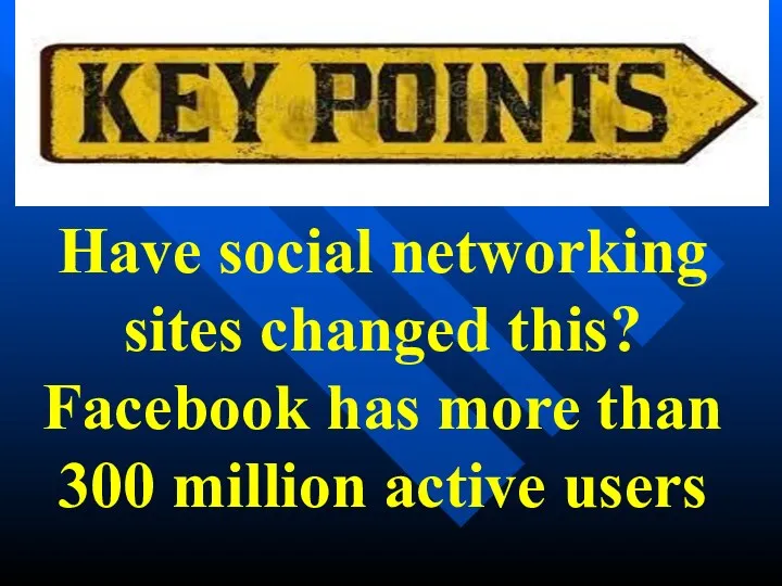 Have social networking sites changed this? Facebook has more than 300 million active users