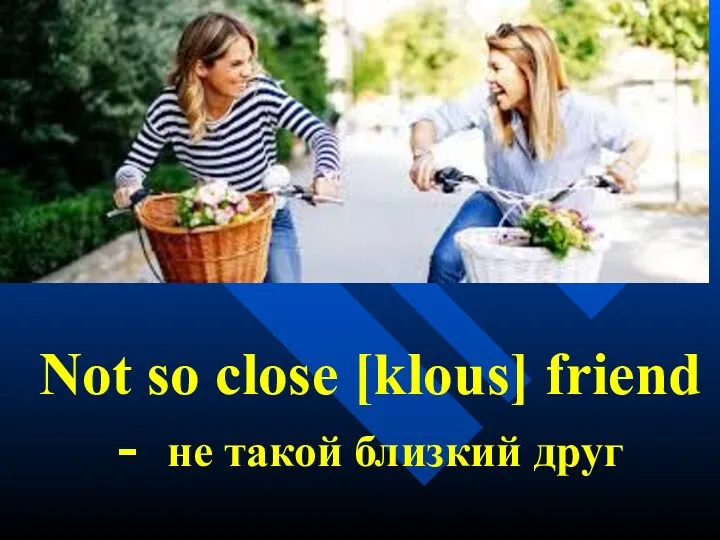 Not so close [klous] friend - не такой близкий друг