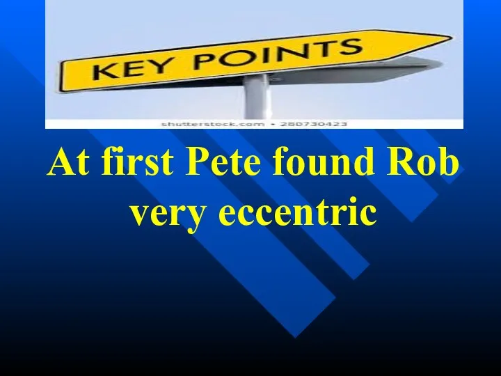 At first Pete found Rob very eccentric