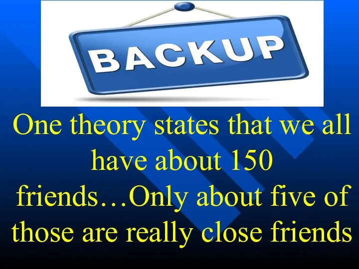 One theory states that we all have about 150 friends…Only