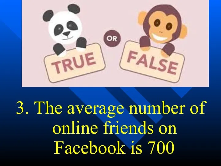 3. The average number of online friends on Facebook is 700
