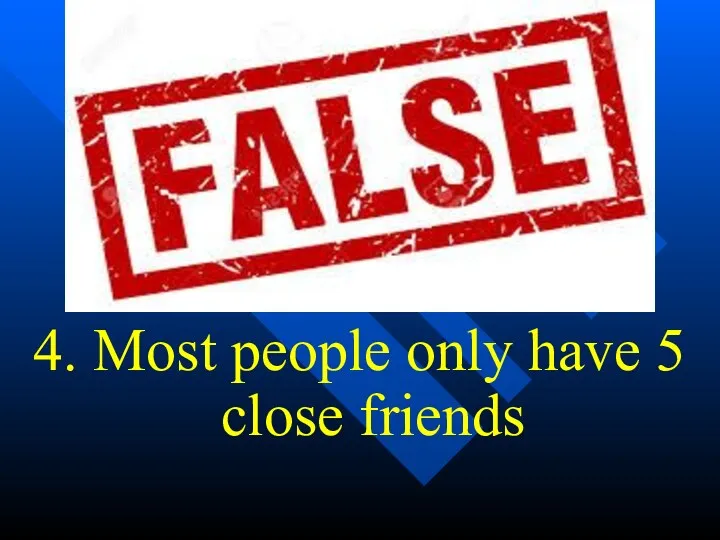4. Most people only have 5 close friends