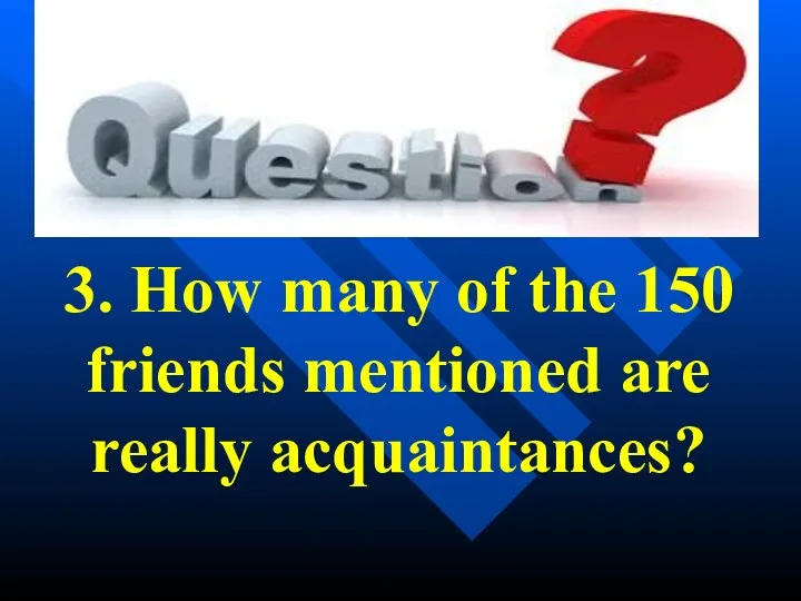 3. How many of the 150 friends mentioned are really acquaintances?