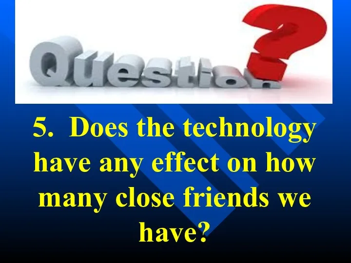 5. Does the technology have any effect on how many close friends we have?