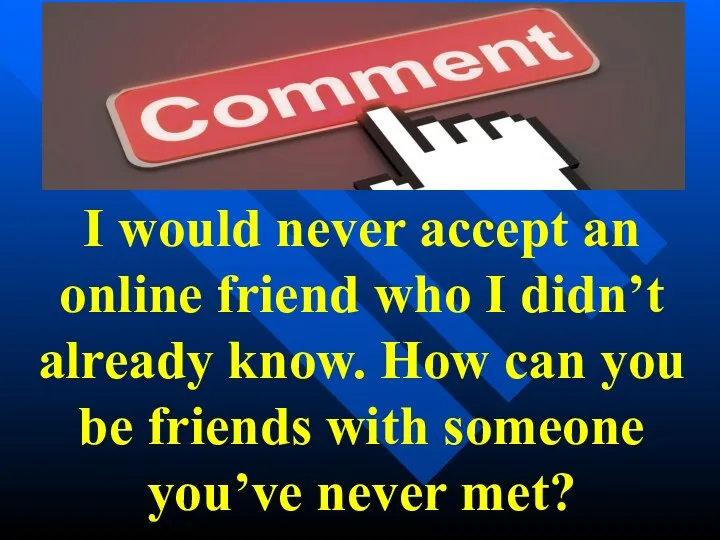 I would never accept an online friend who I didn’t