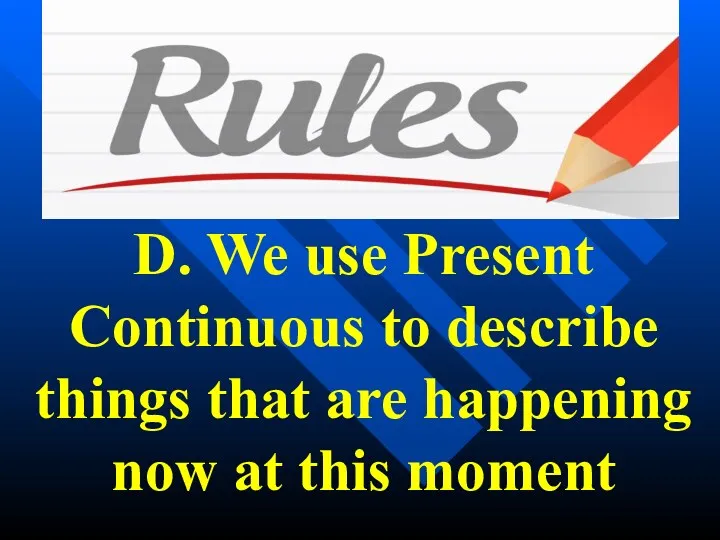 D. We use Present Continuous to describe things that are happening now at this moment