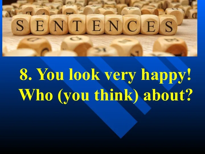 8. You look very happy! Who (you think) about?