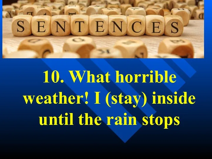 10. What horrible weather! I (stay) inside until the rain stops