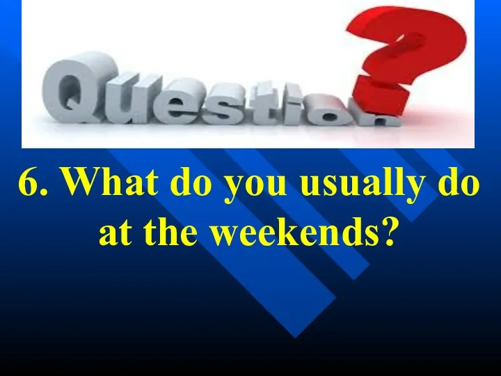 6. What do you usually do at the weekends?