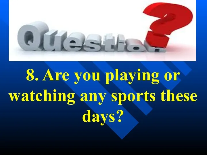 8. Are you playing or watching any sports these days?