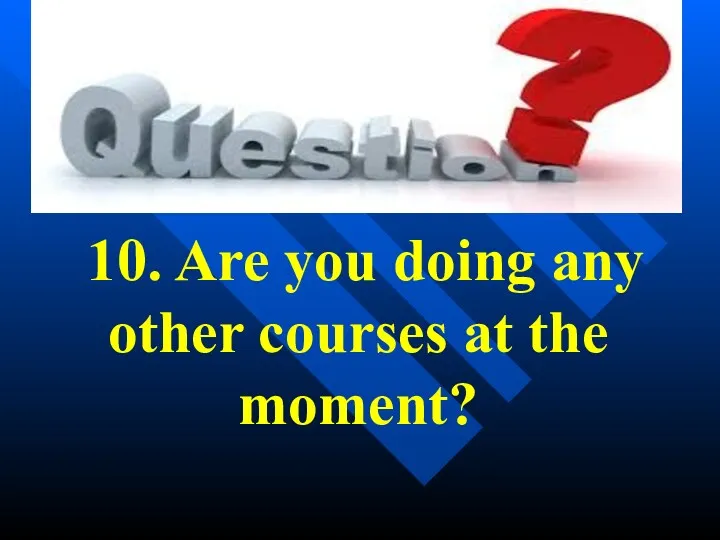 10. Are you doing any other courses at the moment?