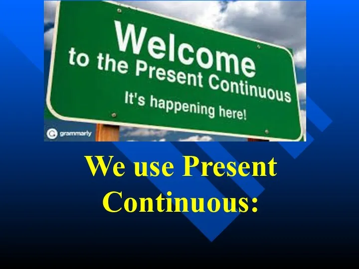 We use Present Continuous: