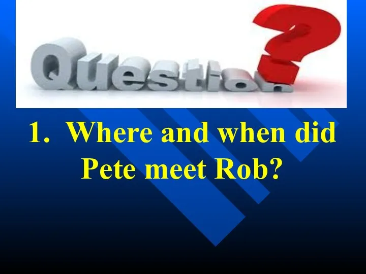 1. Where and when did Pete meet Rob?