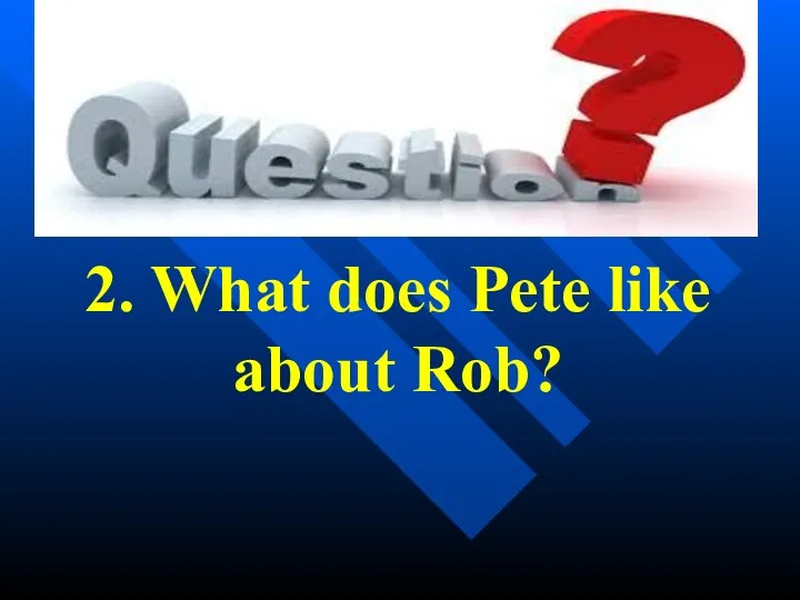 2. What does Pete like about Rob?