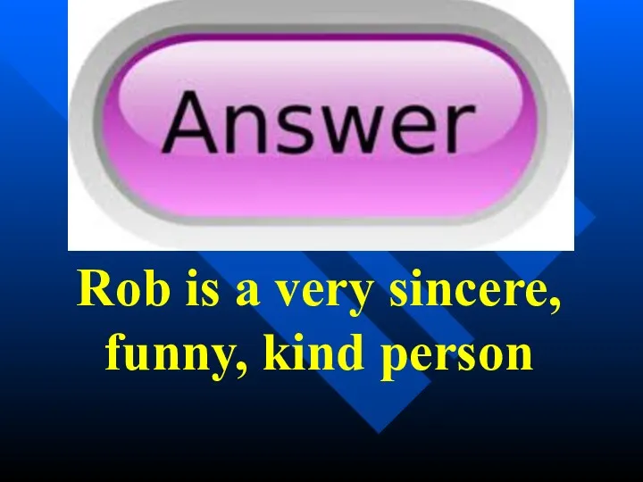 Rob is a very sincere, funny, kind person