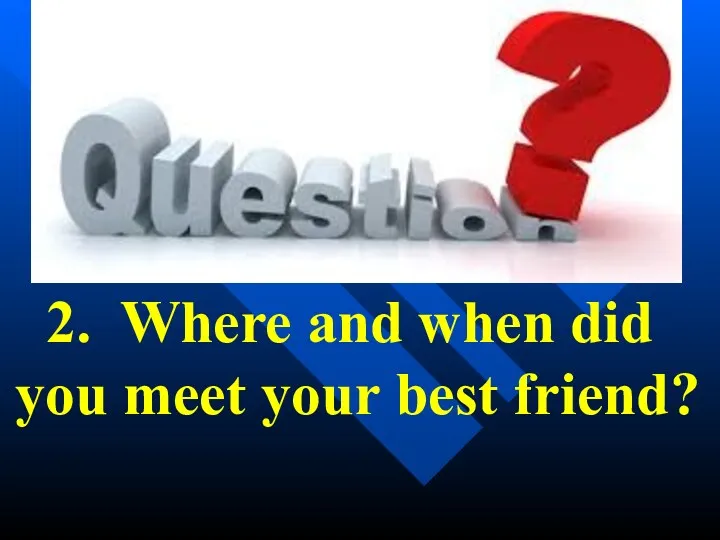 2. Where and when did you meet your best friend?
