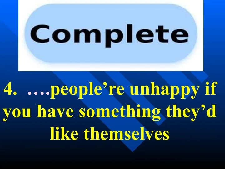 4. ….people’re unhappy if you have something they’d like themselves