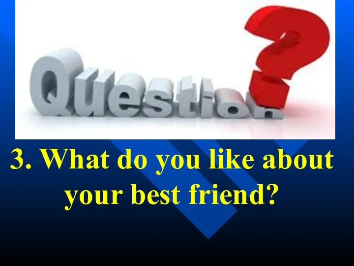3. What do you like about your best friend?