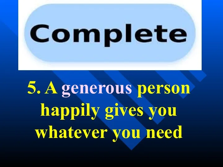 5. A generous person happily gives you whatever you need