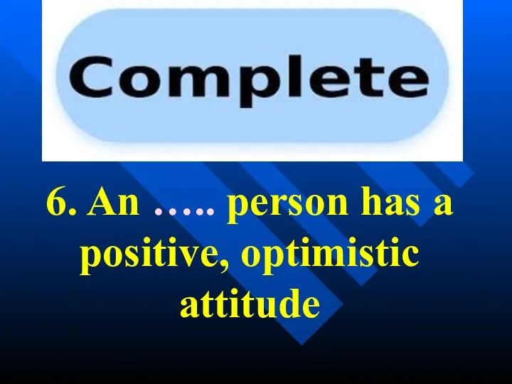 6. An ….. person has a positive, optimistic attitude