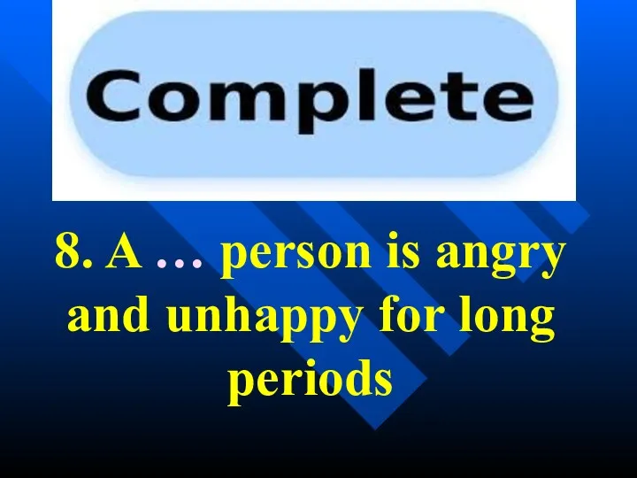 8. A … person is angry and unhappy for long periods