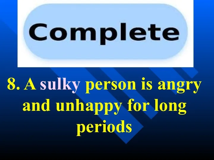 8. A sulky person is angry and unhappy for long periods